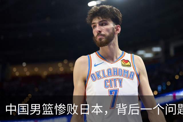 中国男篮惨败日本，背后一个问题已经到了必须正视的时候